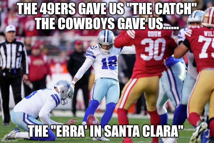 The kick seen round the world | THE 49ERS GAVE US "THE CATCH"
THE COWBOYS GAVE US...... THE "ERRA' IN SANTA CLARA" | image tagged in dallas cowboys | made w/ Imgflip meme maker