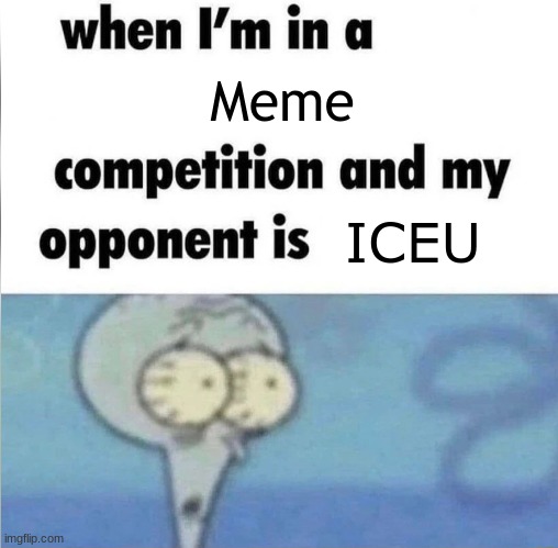 hehehe Im in danger | Meme; ICEU | image tagged in whe i'm in a competition and my opponent is | made w/ Imgflip meme maker