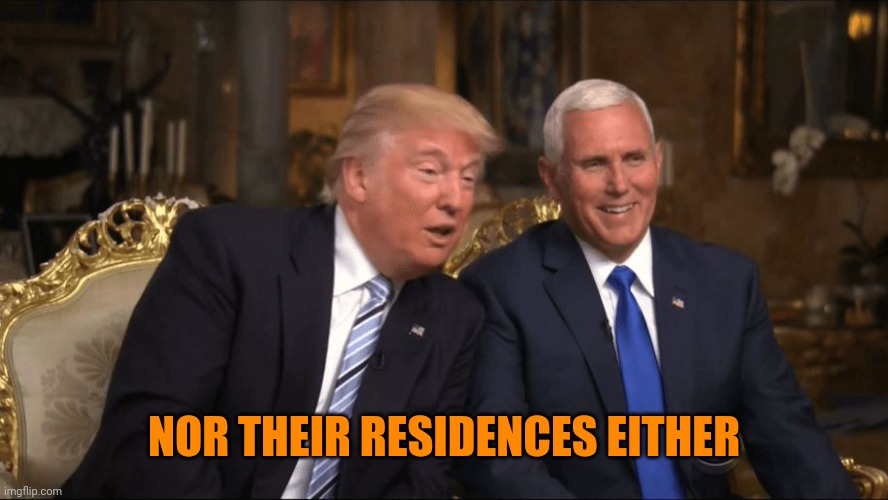 Trump/Pence | NOR THEIR RESIDENCES EITHER | image tagged in trump/pence | made w/ Imgflip meme maker