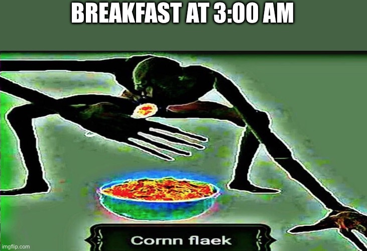 YUM CORNN FLAEK | BREAKFAST AT 3:00 AM | image tagged in corn flaek,food | made w/ Imgflip meme maker