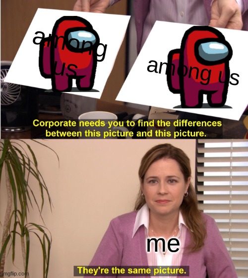meme | among us; among us; me | image tagged in memes,they're the same picture | made w/ Imgflip meme maker