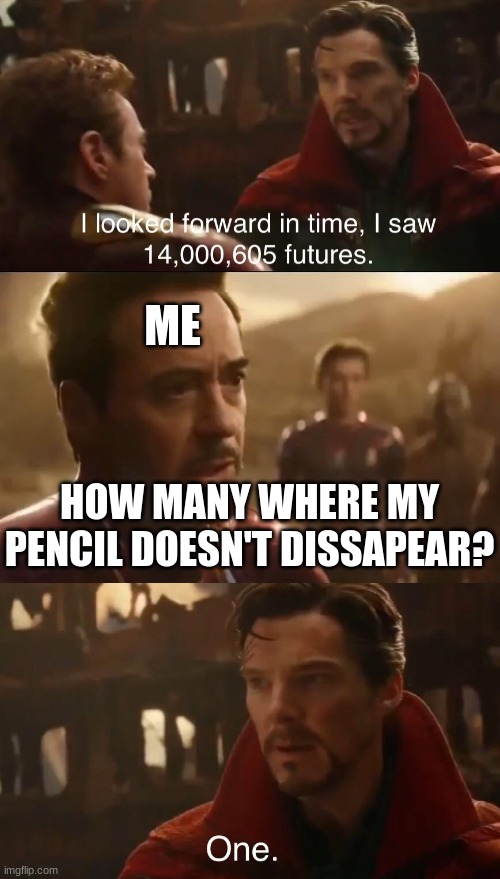 Dr. Strange’s Futures | HOW MANY WHERE MY PENCIL DOESN'T DISSAPEAR? ME | image tagged in dr strange s futures | made w/ Imgflip meme maker