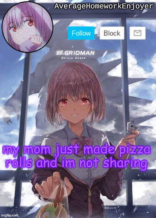 pizza | my mom just made pizza rolls and im not sharing | image tagged in homework enjoyers temp | made w/ Imgflip meme maker
