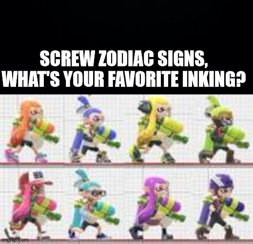SCREW ZODIAC SIGNS, WHAT'S YOUR FAVORITE INKING? | image tagged in black background | made w/ Imgflip meme maker