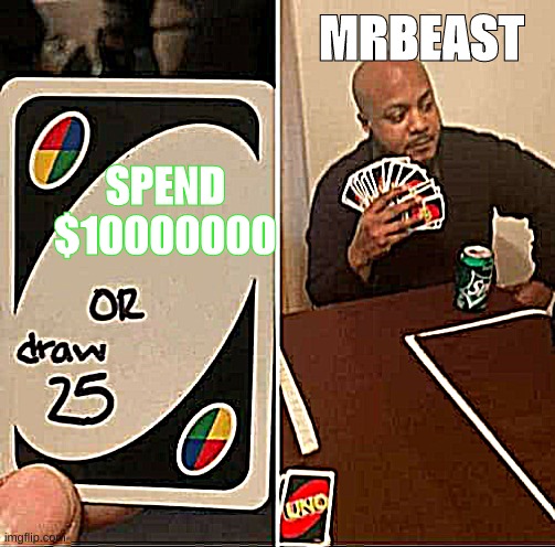 Youtubers for real though | MRBEAST; SPEND $10000000 | image tagged in memes,uno draw 25 cards | made w/ Imgflip meme maker