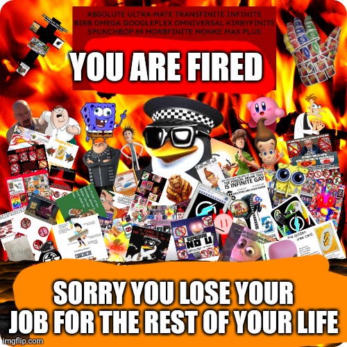 YOU ARE FIRED SORRY YOU LOSE YOUR JOB FOR THE REST OF YOUR LIFE | image tagged in the strongest damn no u card ever created | made w/ Imgflip meme maker