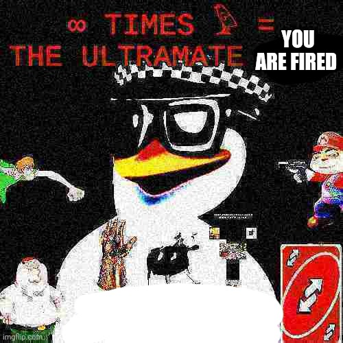 YOU ARE FIRED | image tagged in ultramate no u | made w/ Imgflip meme maker