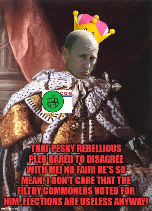 THAT PESKY REBELLIOUS PLEB DARED TO DISAGREE WITH ME! NO FAIR! HE'S SO MEAN! I DON'T CARE THAT THE FILTHY COMMONERS VOTED FOR HIM. ELECTIONS ARE USELESS ANYWAY! | image tagged in king pea | made w/ Imgflip meme maker