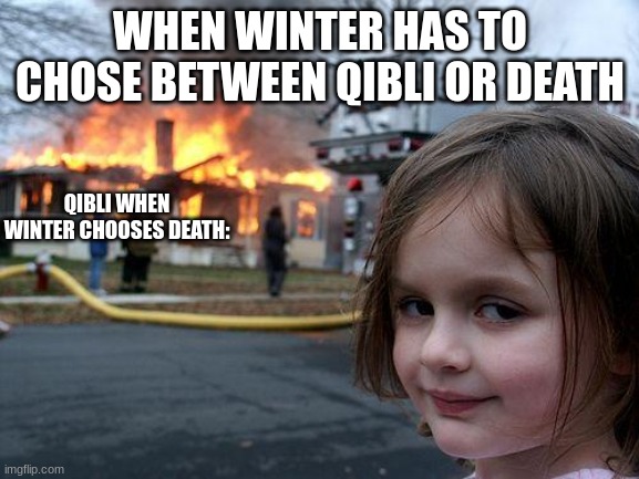 Qibli is sadmazed | WHEN WINTER HAS TO CHOSE BETWEEN QIBLI OR DEATH; QIBLI WHEN WINTER CHOOSES DEATH: | image tagged in memes,disaster girl | made w/ Imgflip meme maker