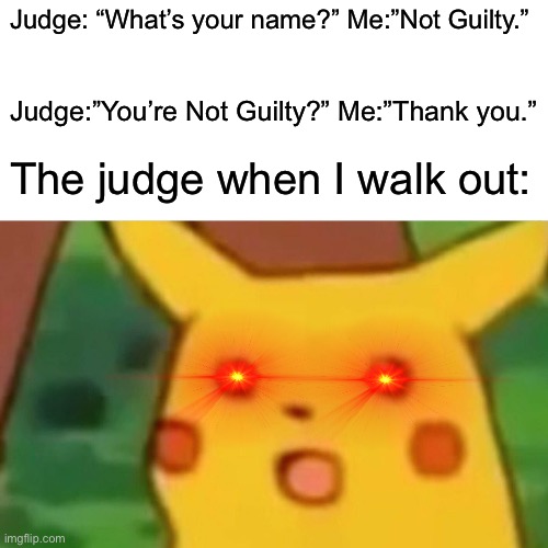 Do Not Try This At Home (Remastered) | Judge: “What’s your name?” Me:”Not Guilty.”; Judge:”You’re Not Guilty?” Me:”Thank you.”; The judge when I walk out: | image tagged in memes,surprised pikachu | made w/ Imgflip meme maker