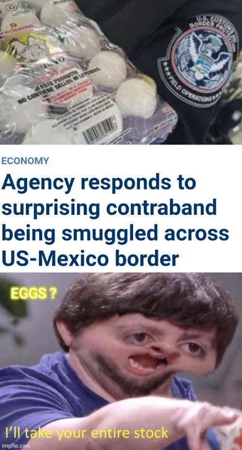 Run For The Border |  EGGS ? | image tagged in i'll take your entire stock,illegal immigration,liberals,economy,biden | made w/ Imgflip meme maker
