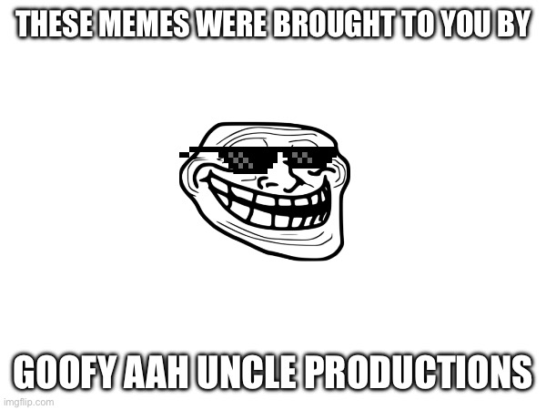 Goofy Aah Uncle Productions | THESE MEMES WERE BROUGHT TO YOU BY; GOOFY AAH UNCLE PRODUCTIONS | image tagged in goofy ahh | made w/ Imgflip meme maker