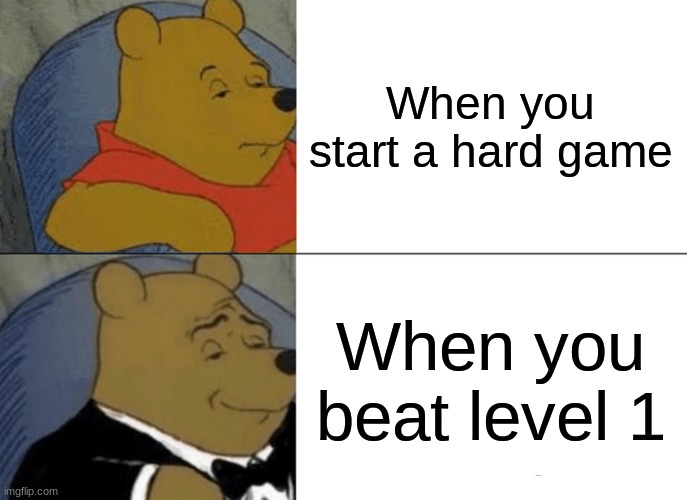 Tuxedo Winnie The Pooh | When you start a hard game; When you beat level 1 | image tagged in memes,tuxedo winnie the pooh | made w/ Imgflip meme maker