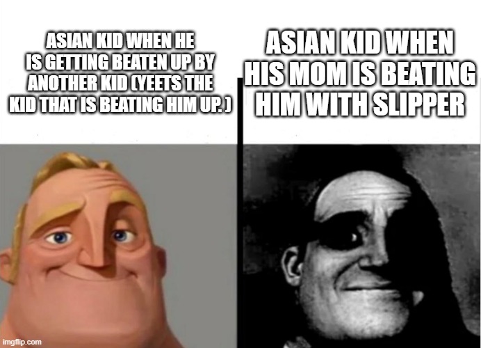 Teacher's Copy | ASIAN KID WHEN HIS MOM IS BEATING HIM WITH SLIPPER; ASIAN KID WHEN HE IS GETTING BEATEN UP BY ANOTHER KID (YEETS THE KID THAT IS BEATING HIM UP. ) | image tagged in teacher's copy | made w/ Imgflip meme maker