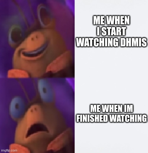 DHMIS | ME WHEN I START WATCHING DHMIS; ME WHEN IM FINISHED WATCHING | image tagged in jimminy cricket | made w/ Imgflip meme maker