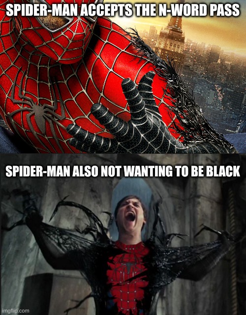 racist meme fo you | SPIDER-MAN ACCEPTS THE N-WORD PASS; SPIDER-MAN ALSO NOT WANTING TO BE BLACK | image tagged in dark spiderman venom taking over,spider man becoming venom | made w/ Imgflip meme maker