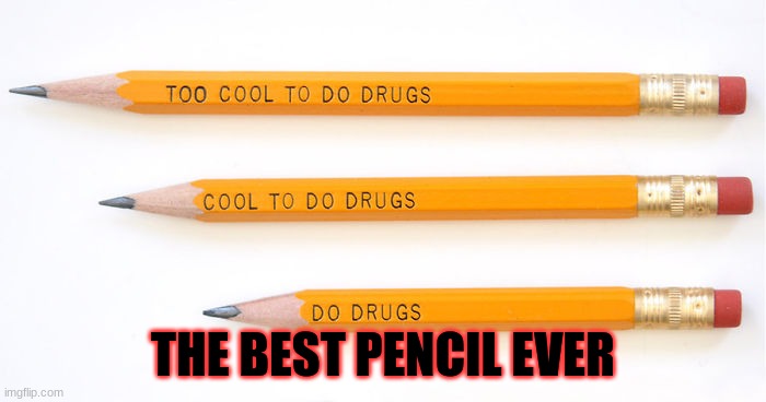 (DON'T DO DRUGS [Or do{I don't care}]) | THE BEST PENCIL EVER | image tagged in don't,do,drugs,kids,you had one job | made w/ Imgflip meme maker