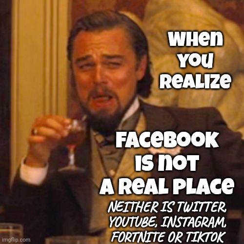 There Is No Such Place | When you realize; facebook is not a real place; NEITHER IS TWITTER, YOUTUBE, INSTAGRAM, FORTNITE OR TIKTOK | image tagged in memes,laughing leo,doesn't exist,imaginary,make believe,imaginary places | made w/ Imgflip meme maker