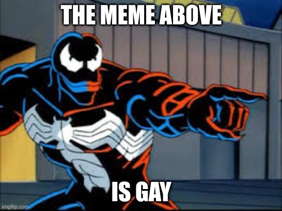 Observant Venom | THE MEME ABOVE; IS GAY | image tagged in observant venom | made w/ Imgflip meme maker