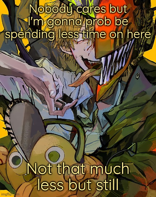 It's just every time I'm on here it I always get in trouble for not doing anything | Nobody cares but I'm gonna prob be spending less time on here; Not that much less but still | image tagged in carotata temp | made w/ Imgflip meme maker