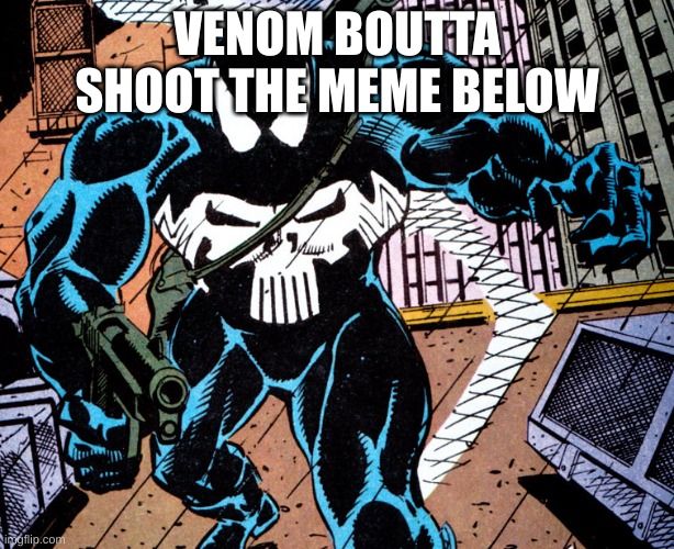 so yeah | VENOM BOUTTA SHOOT THE MEME BELOW | image tagged in punisher venom | made w/ Imgflip meme maker