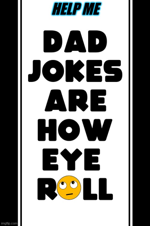 DAD JOKES ARE HOW i ROLL | HELP ME | image tagged in dad,jokes,are,how,i,roll | made w/ Imgflip meme maker