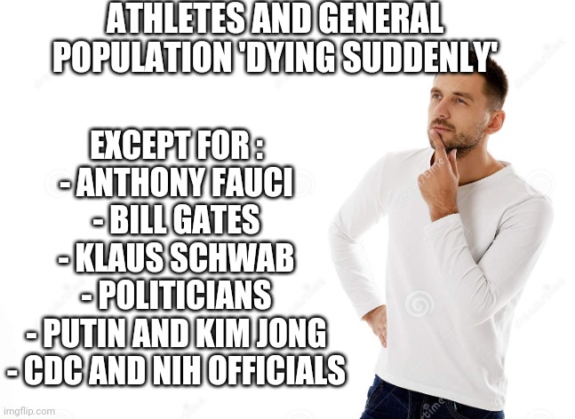 I Wonder Why ? | ATHLETES AND GENERAL POPULATION 'DYING SUDDENLY'; EXCEPT FOR :
- ANTHONY FAUCI
- BILL GATES
- KLAUS SCHWAB
- POLITICIANS
- PUTIN AND KIM JONG
- CDC AND NIH OFFICIALS | image tagged in nih,cdc,cv19,leftists,sheep,democrats | made w/ Imgflip meme maker