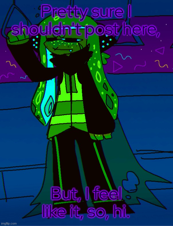 - | Pretty sure I shouldn't post here, But, I feel like it, so, hi. | made w/ Imgflip meme maker