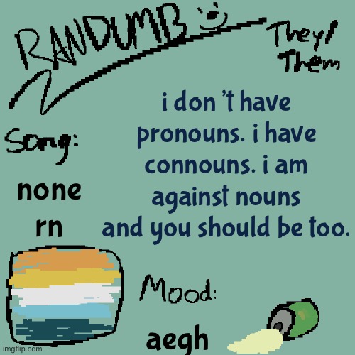 the nouns are ruining everything | i don’t have pronouns. i have connouns. i am against nouns and you should be too. none rn; aegh | image tagged in randumb template 3 | made w/ Imgflip meme maker