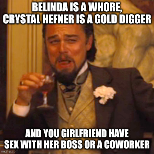 belinda | BELINDA IS A WHORE, CRYSTAL HEFNER IS A GOLD DIGGER; AND YOU GIRLFRIEND HAVE SEX WITH HER BOSS OR A COWORKER | image tagged in memes,laughing leo | made w/ Imgflip meme maker