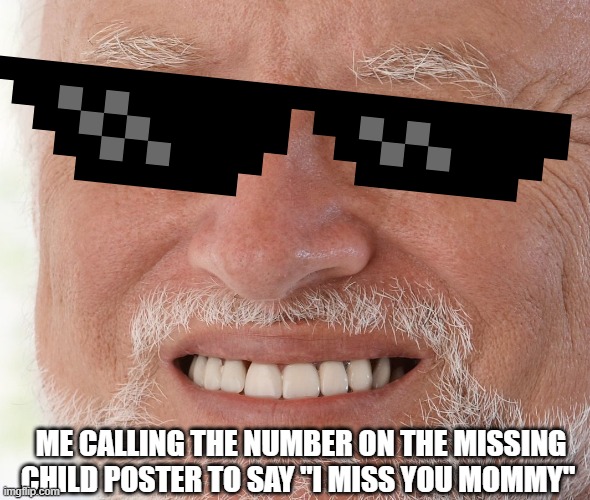 Hide the Pain Harold | ME CALLING THE NUMBER ON THE MISSING CHILD POSTER TO SAY "I MISS YOU MOMMY" | image tagged in hide the pain harold | made w/ Imgflip meme maker