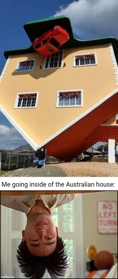Australian house | Me going inside of the Australian house: | image tagged in long duck dong upside down,australian,australia,house,memes,upside down | made w/ Imgflip meme maker