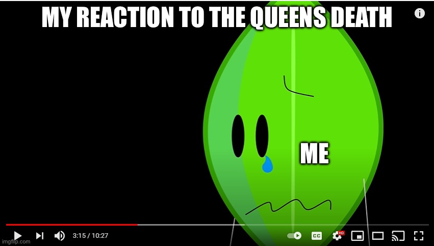 The queens death | MY REACTION TO THE QUEENS DEATH; ME | image tagged in bfb leafy crying | made w/ Imgflip meme maker