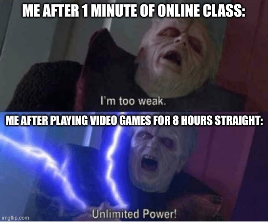 Parents Logic is so Wrong. | ME AFTER 1 MINUTE OF ONLINE CLASS:; ME AFTER PLAYING VIDEO GAMES FOR 8 HOURS STRAIGHT: | image tagged in too weak unlimited power,memes,gaming,relatable memes,school,funny | made w/ Imgflip meme maker