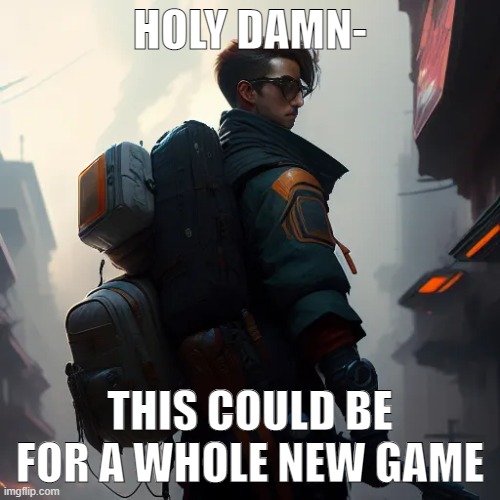 it'd be cool tbh | HOLY DAMN-; THIS COULD BE FOR A WHOLE NEW GAME | made w/ Imgflip meme maker