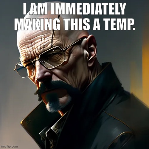 Epic Walter | I AM IMMEDIATELY MAKING THIS A TEMP. | image tagged in epic walter | made w/ Imgflip meme maker