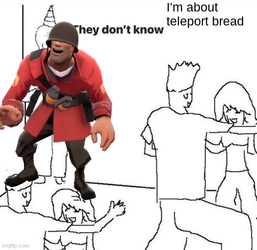 B R E A D | I'm about teleport bread | image tagged in they dont know,tf2 | made w/ Imgflip meme maker