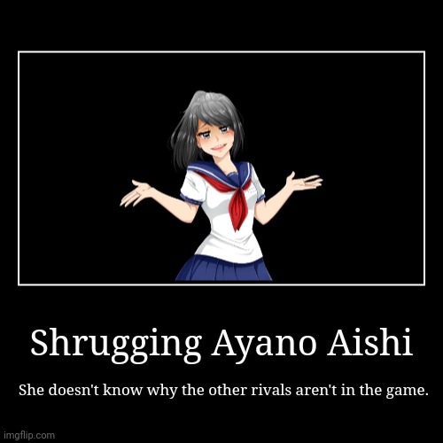 Shrugging Ayano Aishi | image tagged in funny,demotivationals,ayano aishi,yandere simulator | made w/ Imgflip demotivational maker