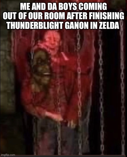 Yes new template | ME AND DA BOYS COMING OUT OF OUR ROOM AFTER FINISHING THUNDERBLIGHT GANON IN ZELDA | image tagged in da boys | made w/ Imgflip meme maker