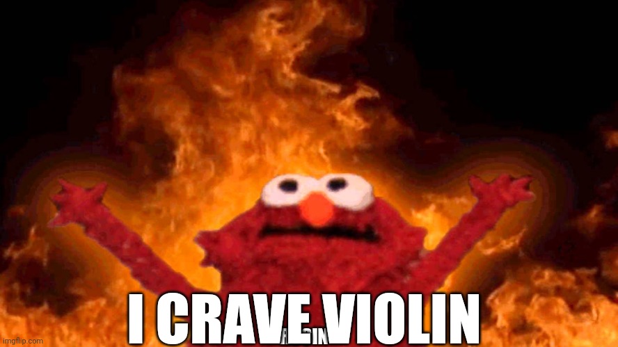 elmo fire | I CRAVE VIOLIN; ROSIN | image tagged in elmo fire | made w/ Imgflip meme maker