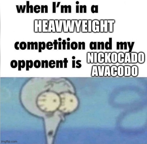 whe i'm in a competition and my opponent is | HEAVWYEIGHT; NICKOCADO AVACODO | image tagged in whe i'm in a competition and my opponent is | made w/ Imgflip meme maker