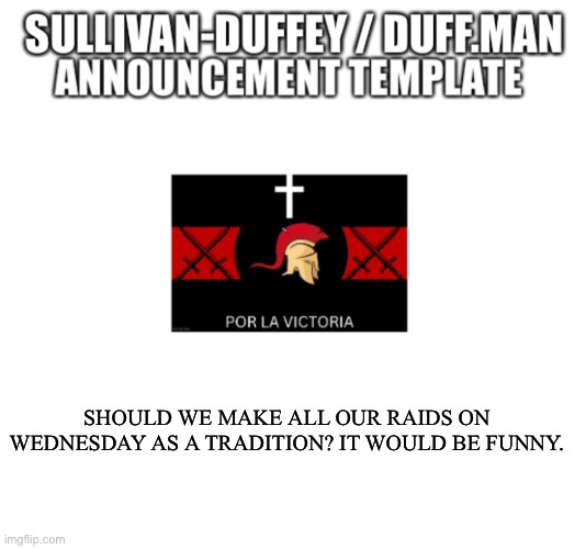 Duff.Man announcement | SHOULD WE MAKE ALL OUR RAIDS ON WEDNESDAY AS A TRADITION? IT WOULD BE FUNNY. | image tagged in duff man announcement | made w/ Imgflip meme maker