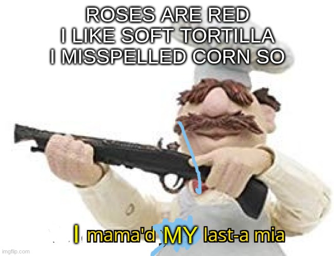 You mama'd your last-a mia | ROSES ARE RED
I LIKE SOFT TORTILLA
I MISSPELLED CORN SO; I; MY | image tagged in you mama'd your last-a mia | made w/ Imgflip meme maker