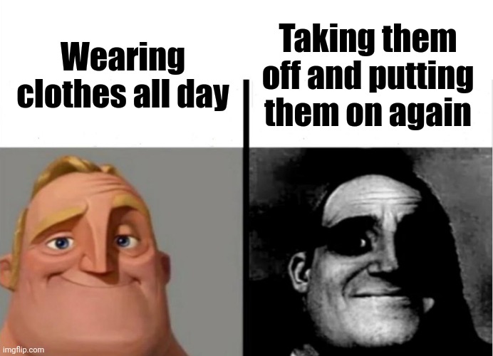 Teacher's Copy | Taking them off and putting them on again; Wearing clothes all day | image tagged in sure,clothes,mr incredible | made w/ Imgflip meme maker