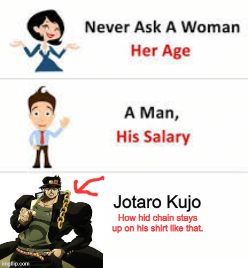 IT'S A JOJO REFERENCE | Jotaro Kujo; How hid chain stays up on his shirt like that. | image tagged in never ask a woman her age,jojo's bizarre adventure | made w/ Imgflip meme maker