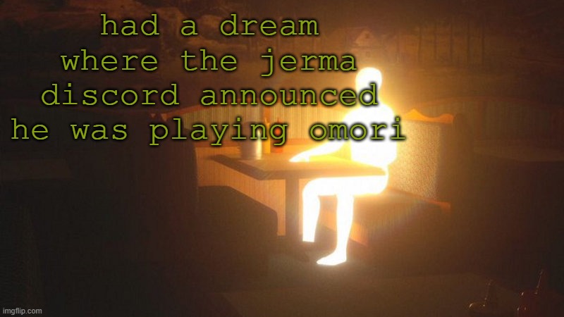 and the stream name was just "omori playthrough" | had a dream where the jerma discord announced he was playing omori | image tagged in glowing guy | made w/ Imgflip meme maker
