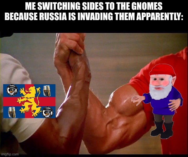 I don’t think it’s a good idea to attempt TWO special military operations at once, but to each his own. | ME SWITCHING SIDES TO THE GNOMES BECAUSE RUSSIA IS INVADING THEM APPARENTLY: | made w/ Imgflip meme maker