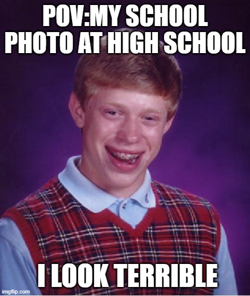 Bad Luck Brian Meme | POV:MY SCHOOL PHOTO AT HIGH SCHOOL; I LOOK TERRIBLE | image tagged in memes,bad luck brian | made w/ Imgflip meme maker