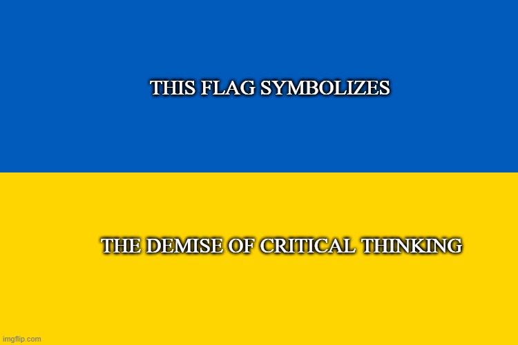 Ukraine Flag | THIS FLAG SYMBOLIZES; THE DEMISE OF CRITICAL THINKING | image tagged in ukraine flag | made w/ Imgflip meme maker