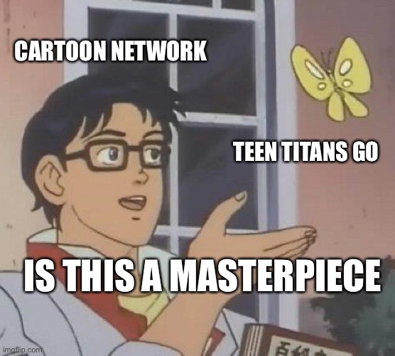 Is this stupid | CARTOON NETWORK; TEEN TITANS GO; IS THIS A MASTERPIECE | image tagged in memes,is this a pigeon | made w/ Imgflip meme maker